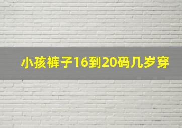 小孩裤子16到20码几岁穿