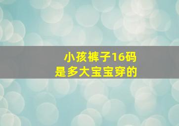 小孩裤子16码是多大宝宝穿的