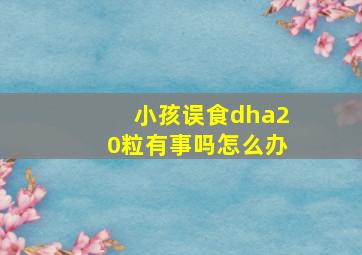 小孩误食dha20粒有事吗怎么办