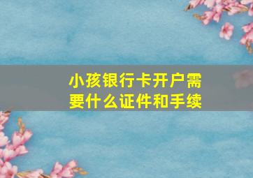 小孩银行卡开户需要什么证件和手续