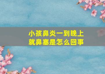 小孩鼻炎一到晚上就鼻塞是怎么回事