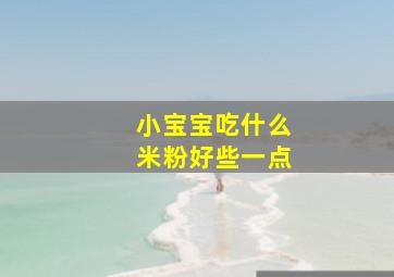 小宝宝吃什么米粉好些一点