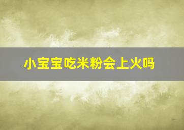 小宝宝吃米粉会上火吗