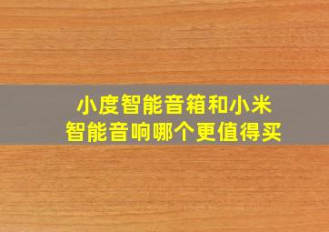 小度智能音箱和小米智能音响哪个更值得买