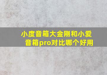 小度音箱大金刚和小爱音箱pro对比哪个好用