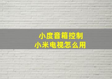 小度音箱控制小米电视怎么用