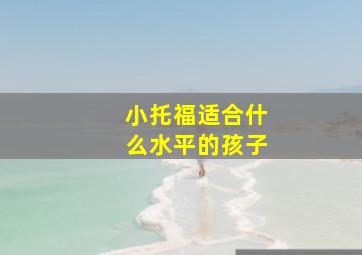 小托福适合什么水平的孩子