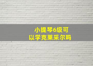 小提琴6级可以学克莱采尔吗