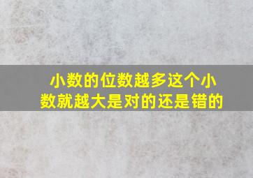 小数的位数越多这个小数就越大是对的还是错的