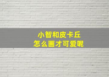 小智和皮卡丘怎么画才可爱呢