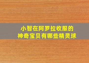 小智在阿罗拉收服的神奇宝贝有哪些精灵球