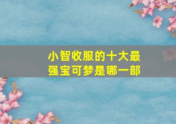 小智收服的十大最强宝可梦是哪一部