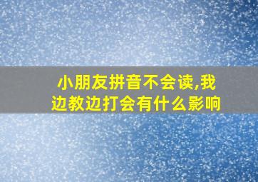 小朋友拼音不会读,我边教边打会有什么影响