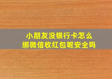 小朋友没银行卡怎么绑微信收红包呢安全吗