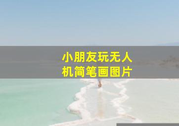 小朋友玩无人机简笔画图片