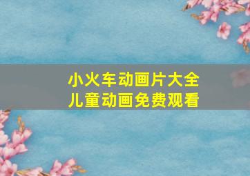 小火车动画片大全儿童动画免费观看