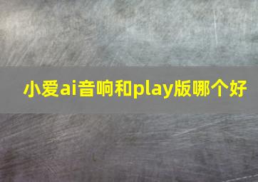 小爱ai音响和play版哪个好