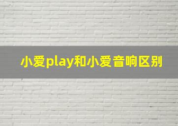 小爱play和小爱音响区别