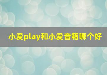 小爱play和小爱音箱哪个好