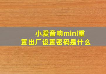 小爱音响mini重置出厂设置密码是什么