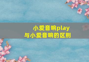 小爱音响play与小爱音响的区别