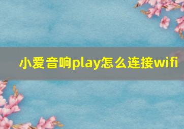 小爱音响play怎么连接wifi