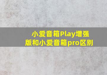 小爱音箱Play增强版和小爱音箱pro区别