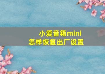 小爱音箱mini怎样恢复出厂设置