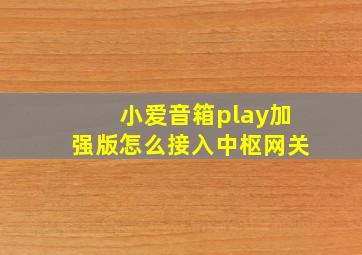 小爱音箱play加强版怎么接入中枢网关