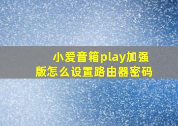 小爱音箱play加强版怎么设置路由器密码