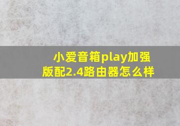 小爱音箱play加强版配2.4路由器怎么样