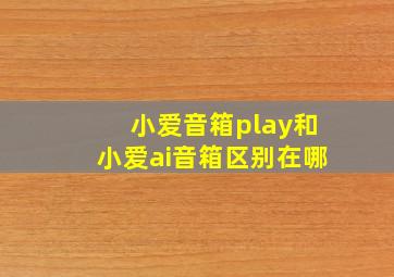 小爱音箱play和小爱ai音箱区别在哪