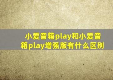 小爱音箱play和小爱音箱play增强版有什么区别