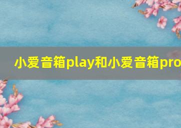 小爱音箱play和小爱音箱pro