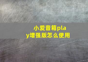 小爱音箱play增强版怎么使用