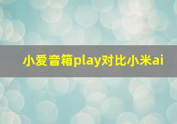 小爱音箱play对比小米ai