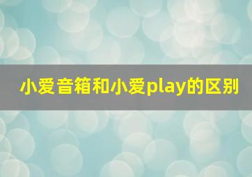 小爱音箱和小爱play的区别