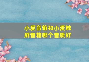 小爱音箱和小爱触屏音箱哪个音质好