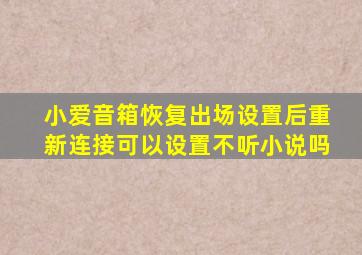 小爱音箱恢复出场设置后重新连接可以设置不听小说吗