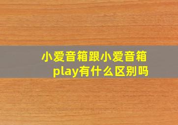 小爱音箱跟小爱音箱play有什么区别吗