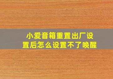 小爱音箱重置出厂设置后怎么设置不了唤醒