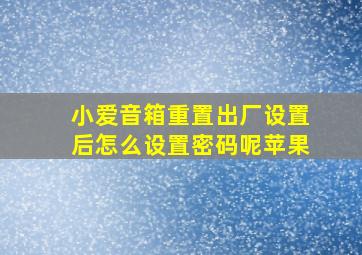 小爱音箱重置出厂设置后怎么设置密码呢苹果