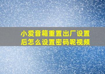 小爱音箱重置出厂设置后怎么设置密码呢视频