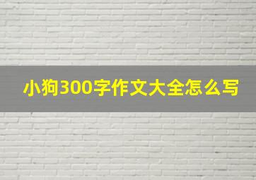 小狗300字作文大全怎么写