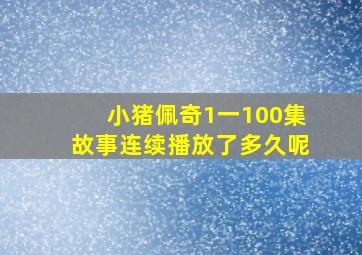 小猪佩奇1一100集故事连续播放了多久呢