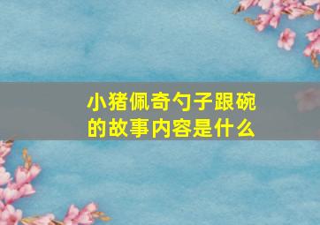 小猪佩奇勺子跟碗的故事内容是什么