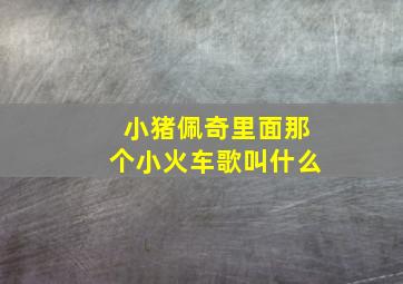 小猪佩奇里面那个小火车歌叫什么