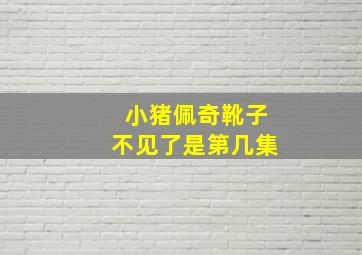 小猪佩奇靴子不见了是第几集