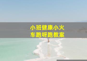 小班健康小火车跑呀跑教案