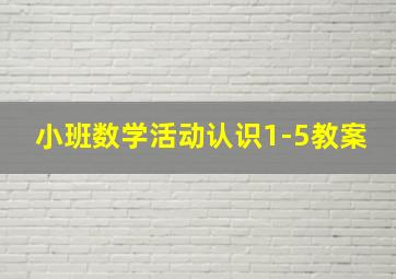 小班数学活动认识1-5教案